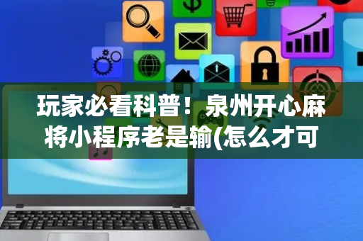 玩家必看科普！泉州开心麻将小程序老是输(怎么才可以赢)