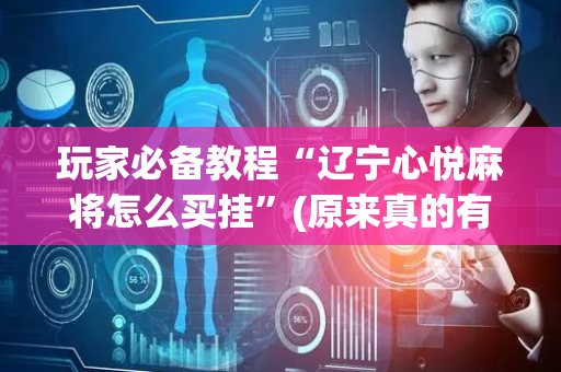 玩家必备教程“辽宁心悦麻将怎么买挂”(原来真的有挂)-抖音