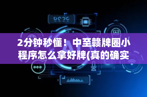2分钟秒懂！中至赣牌圈小程序怎么拿好牌(真的确实是有挂)