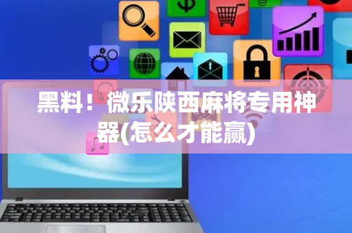 黑料！微乐陕西麻将专用神器(怎么才能赢)