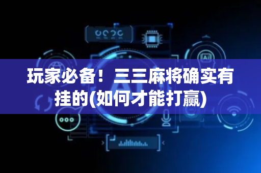 玩家必备！三三麻将确实有挂的(如何才能打赢)