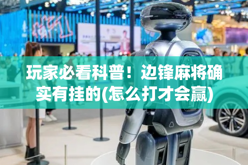 玩家必看科普！边锋麻将确实有挂的(怎么打才会赢)