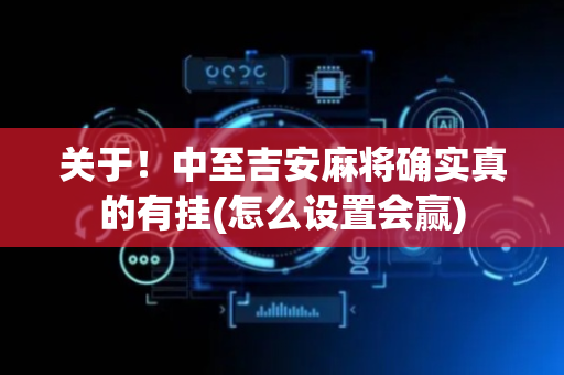 关于！中至吉安麻将确实真的有挂(怎么设置会赢)