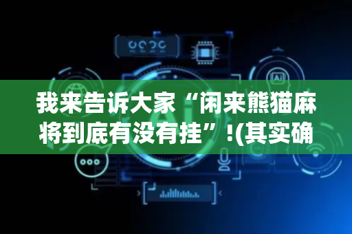 我来告诉大家“闲来熊猫麻将到底有没有挂”!(其实确实有挂)-抖音
