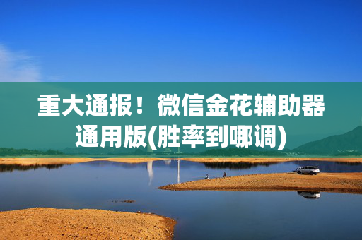重大通报！微信金花辅助器通用版(胜率到哪调)