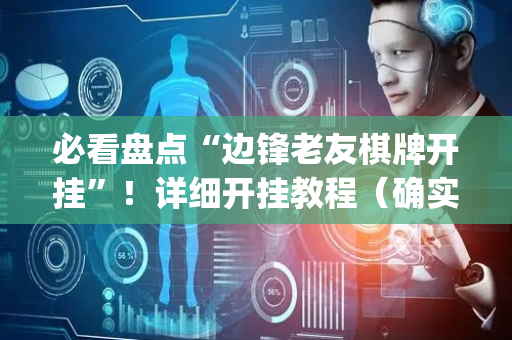 必看盘点“边锋老友棋牌开挂”！详细开挂教程（确实真的有挂)-抖音
