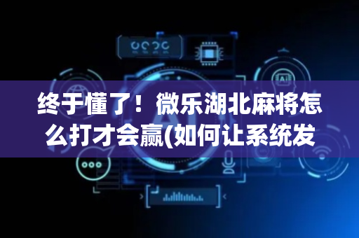 终于懂了！微乐湖北麻将怎么打才会赢(如何让系统发好牌)