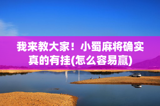 我来教大家！小蜀麻将确实真的有挂(怎么容易赢)