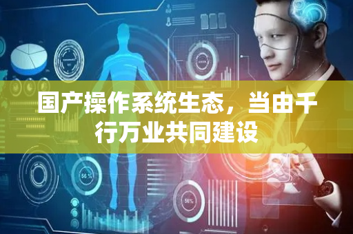 国产操作系统生态，当由千行万业共同建设