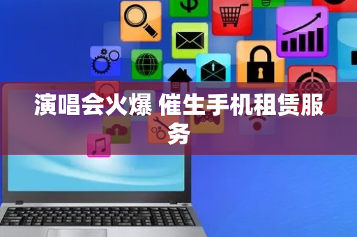 演唱会火爆 催生手机租赁服务