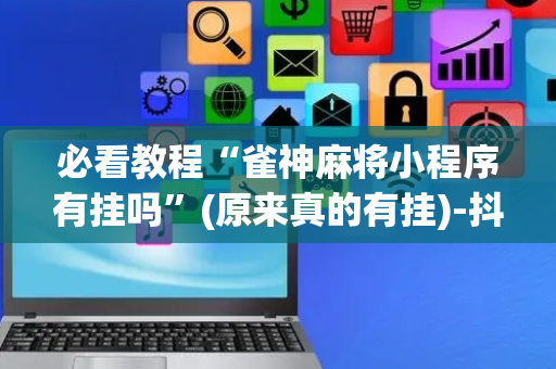 必看教程“雀神麻将小程序有挂吗”(原来真的有挂)-抖音