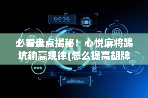 必看盘点揭秘！心悦麻将踢坑输赢规律(怎么提高胡牌率)