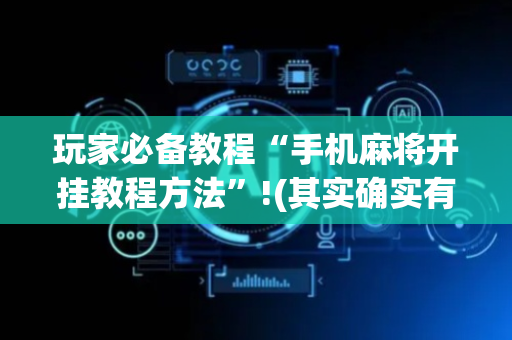 玩家必备教程“手机麻将开挂教程方法”!(其实确实有挂)-抖音