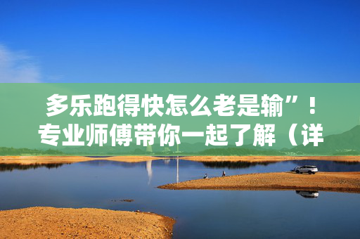 多乐跑得快怎么老是输”!专业师傅带你一起了解（详细教程）-抖音