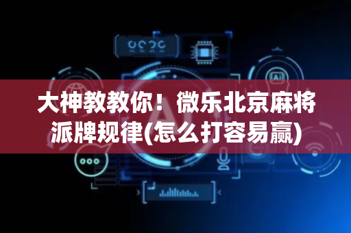 大神教教你！微乐北京麻将派牌规律(怎么打容易赢)