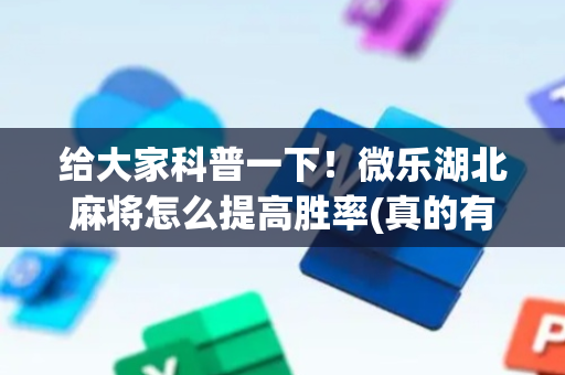 给大家科普一下！微乐湖北麻将怎么提高胜率(真的有挂)