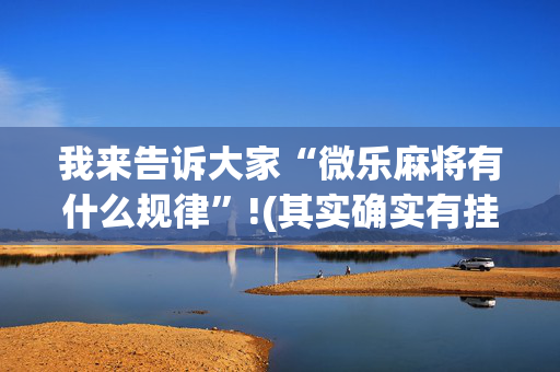 我来告诉大家“微乐麻将有什么规律”!(其实确实有挂)-抖音