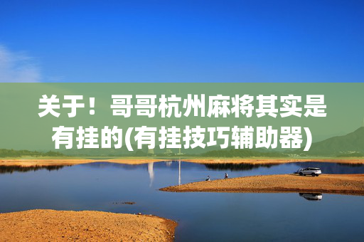 关于！哥哥杭州麻将其实是有挂的(有挂技巧辅助器)