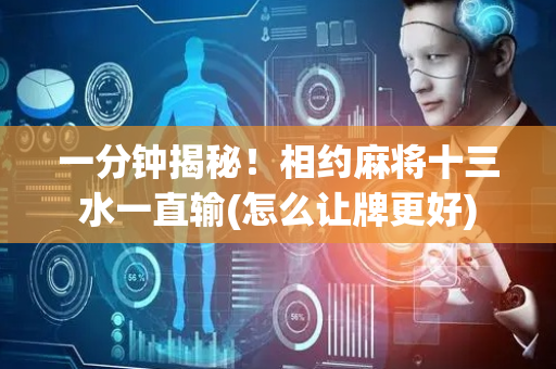 一分钟揭秘！相约麻将十三水一直输(怎么让牌更好)