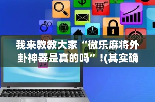 我来教教大家“微乐麻将外卦神器是真的吗”!(其实确实有挂)-抖音