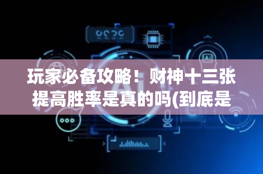 玩家必备攻略！财神十三张提高胜率是真的吗(到底是不是有挂)