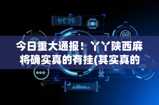 今日重大通报！丫丫陕西麻将确实真的有挂(其实真的有挂)