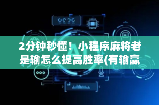 2分钟秒懂！小程序麻将老是输怎么提高胜率(有输赢规律吗)