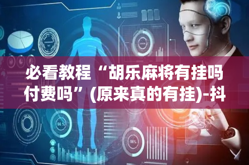 必看教程“胡乐麻将有挂吗付费吗”(原来真的有挂)-抖音