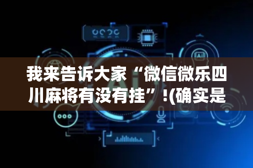 我来告诉大家“微信微乐四川麻将有没有挂”!(确实是有挂)-抖音