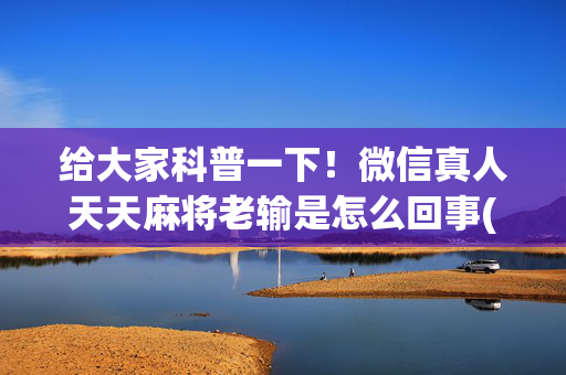 给大家科普一下！微信真人天天麻将老输是怎么回事(怎么玩才能赢)