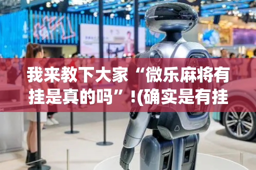 我来教下大家“微乐麻将有挂是真的吗”!(确实是有挂)-抖音