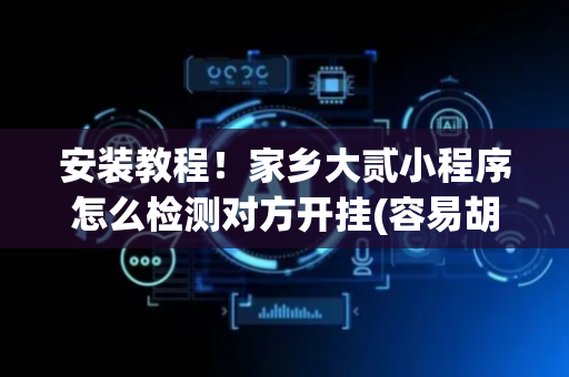 安装教程！家乡大贰小程序怎么检测对方开挂(容易胡牌的技巧)