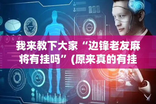 我来教下大家“边锋老友麻将有挂吗”(原来真的有挂)-抖音
