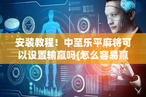 安装教程！中至乐平麻将可以设置输赢吗(怎么容易赢)