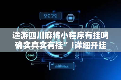 途游四川麻将小程序有挂吗确实真实有挂”!详细开挂教程-抖音