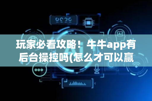 玩家必看攻略！牛牛app有后台操控吗(怎么才可以赢)