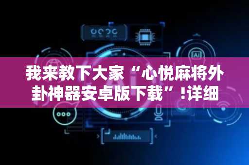 我来教下大家“心悦麻将外卦神器安卓版下载”!详细开挂教程-抖音