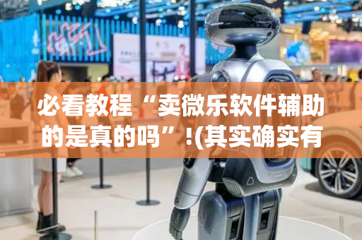必看教程“卖微乐软件辅助的是真的吗”!(其实确实有挂)-抖音