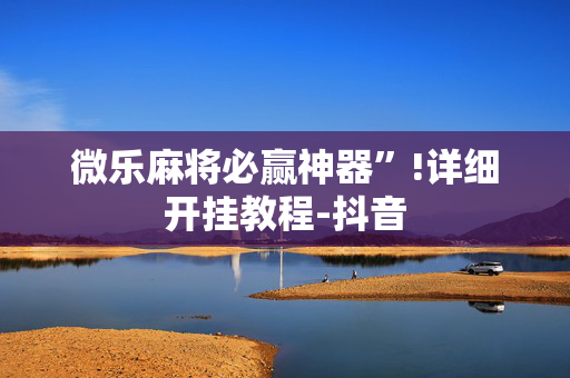 微乐麻将必赢神器”!详细开挂教程-抖音