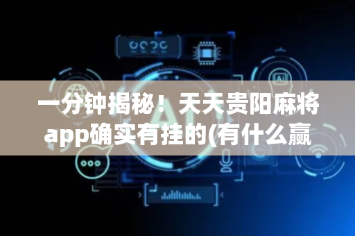 一分钟揭秘！天天贵阳麻将app确实有挂的(有什么赢的技巧)