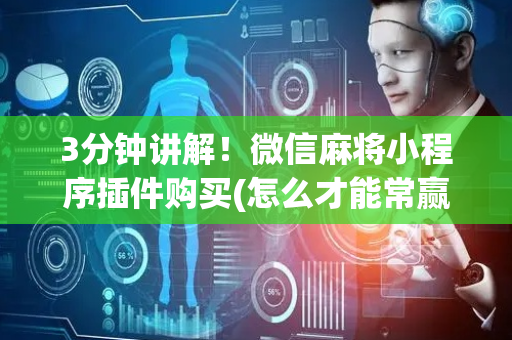 3分钟讲解！微信麻将小程序插件购买(怎么才能常赢)