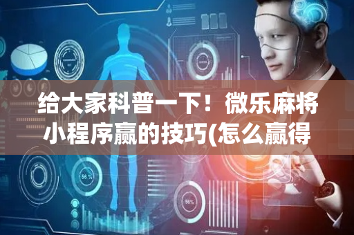 给大家科普一下！微乐麻将小程序赢的技巧(怎么赢得多)