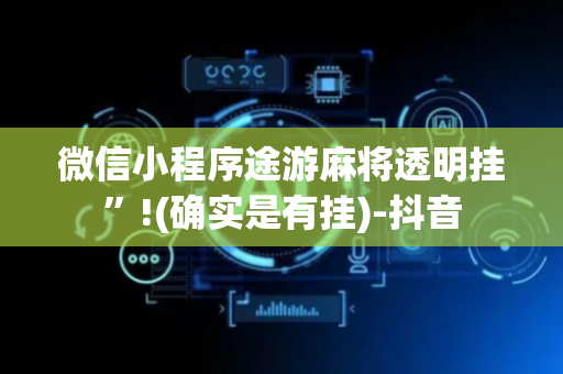 微信小程序途游麻将透明挂”!(确实是有挂)-抖音