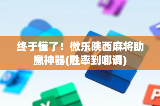 终于懂了！微乐陕西麻将助赢神器(胜率到哪调)