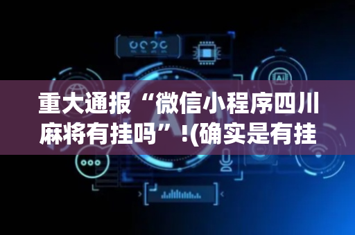 重大通报“微信小程序四川麻将有挂吗”!(确实是有挂)-抖音
