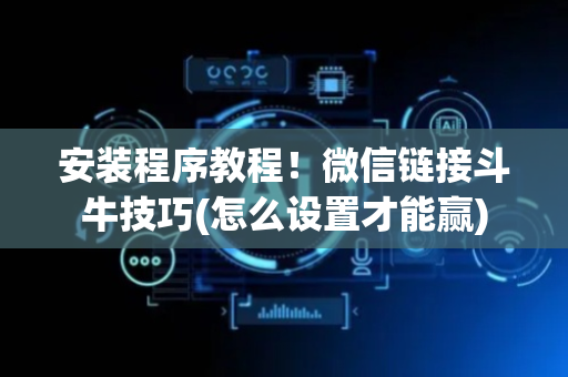 安装程序教程！微信链接斗牛技巧(怎么设置才能赢)