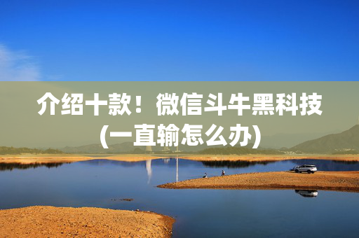 介绍十款！微信斗牛黑科技(一直输怎么办)