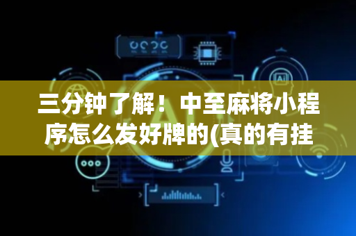 三分钟了解！中至麻将小程序怎么发好牌的(真的有挂确实有挂)