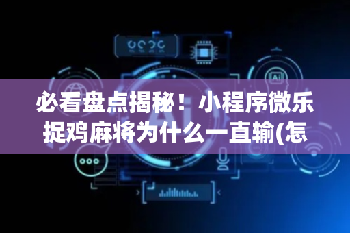 必看盘点揭秘！小程序微乐捉鸡麻将为什么一直输(怎么一直赢)