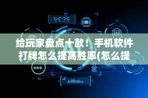 给玩家盘点十款！手机软件打牌怎么提高胜率(怎么提高好牌几率)